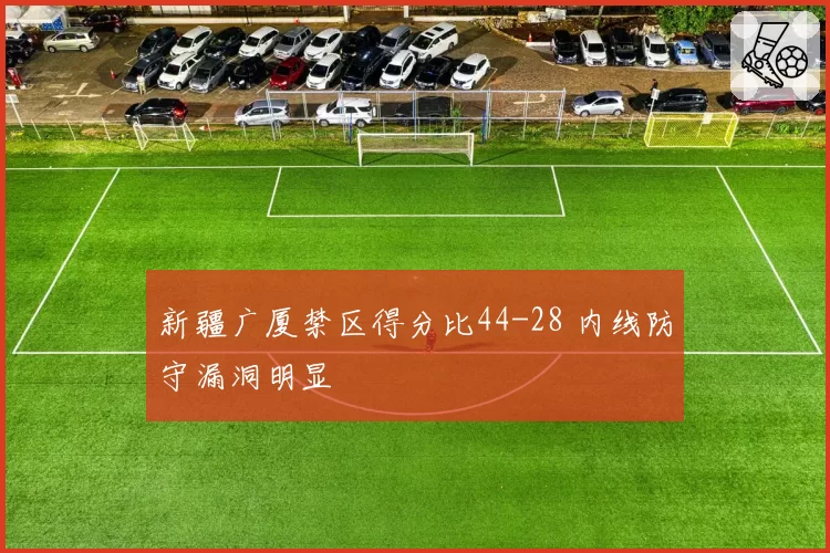 新疆广厦禁区得分比44-28 内线防守漏洞明显