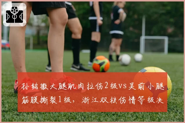 孙铭徽大腿肌肉拉伤2级vs吴前小腿筋膜撕裂1级，浙江双核伤情等级决定复出时间差