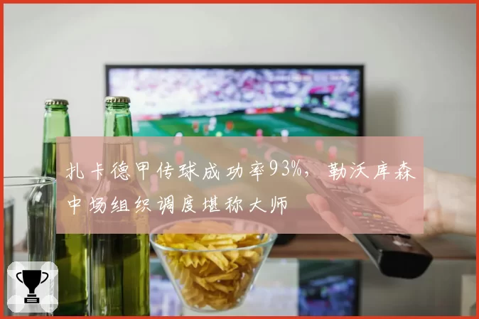 扎卡德甲传球成功率93%，勒沃库森中场组织调度堪称大师