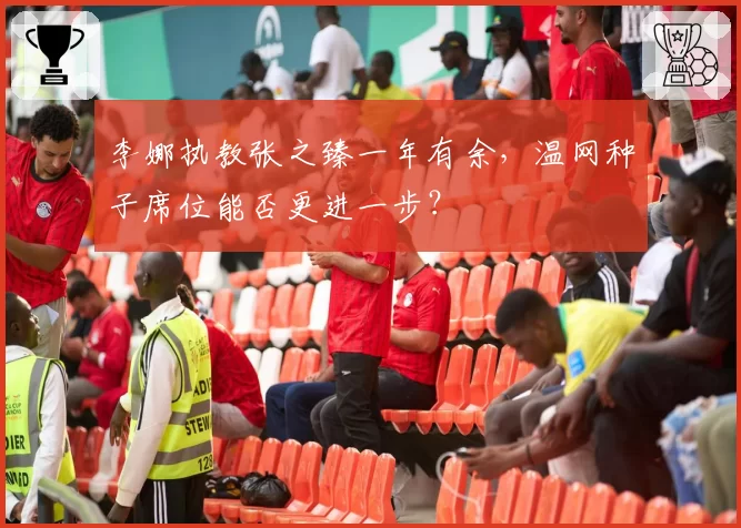 李娜执教张之臻一年有余，温网种子席位能否更进一步？