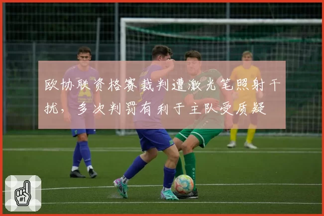 欧协联资格赛裁判遭激光笔照射干扰，多次判罚有利于主队受质疑