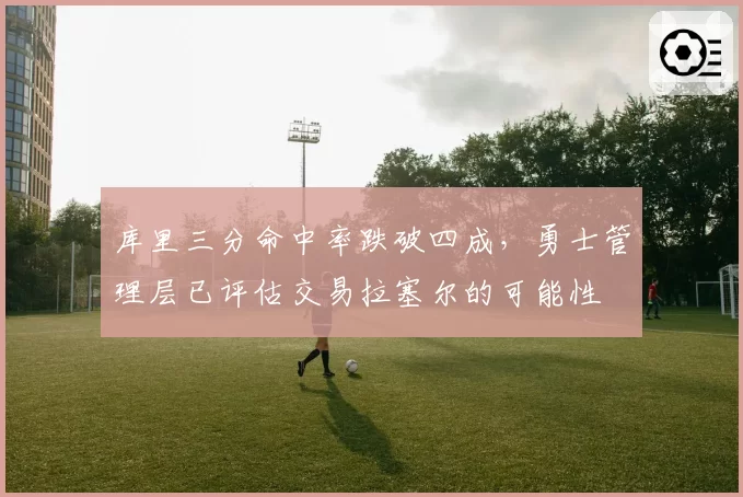 库里三分命中率跌破四成，勇士管理层已评估交易拉塞尔的可能性
