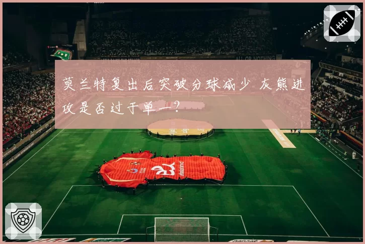 莫兰特复出后突破分球减少 灰熊进攻是否过于单一？