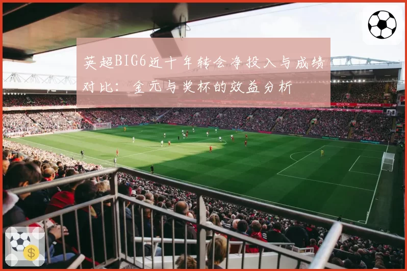 英超BIG6近十年转会净投入与成绩对比：金元与奖杯的效益分析