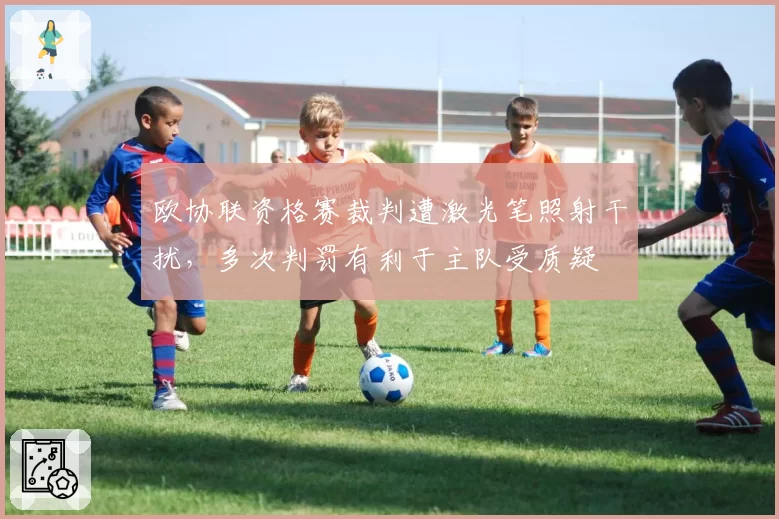 欧协联资格赛裁判遭激光笔照射干扰，多次判罚有利于主队受质疑