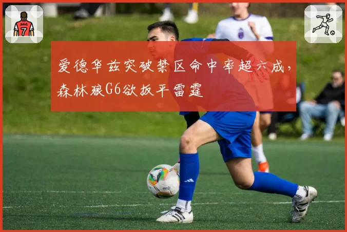 爱德华兹突破禁区命中率超六成，森林狼G6欲扳平雷霆