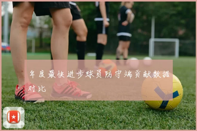年度最快进步球员防守端贡献数据对比