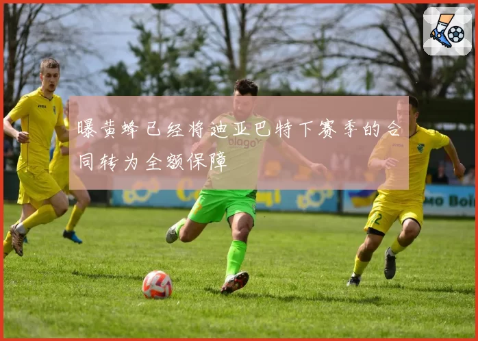 曝黄蜂已经将迪亚巴特下赛季的合同转为全额保障
