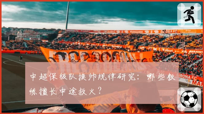 中超保级队换帅规律研究：哪些教练擅长中途救火？