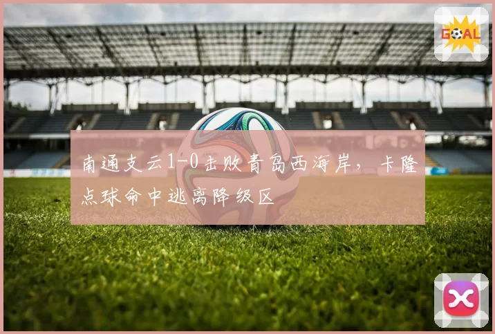 南通支云1-0击败青岛西海岸,卡隆点球命中逃离降级区