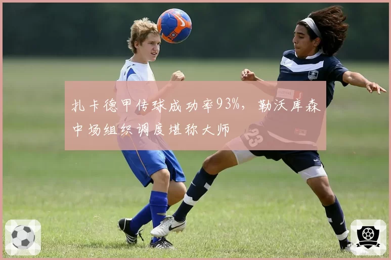 扎卡德甲传球成功率93%,勒沃库森中场组织调度堪称大师
