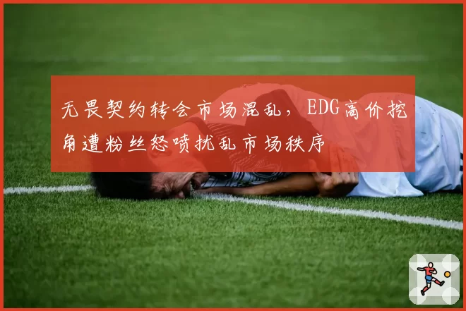 无畏契约转会市场混乱，EDG高价挖角遭粉丝怒喷扰乱市场秩序