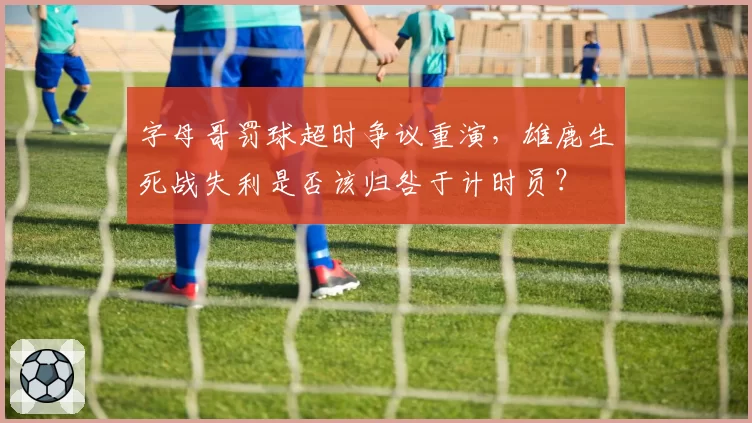字母哥罚球超时争议重演，雄鹿生死战失利是否该归咎于计时员？