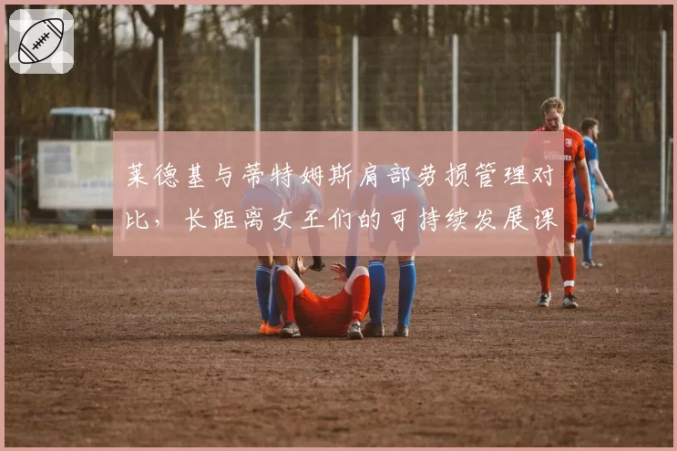 莱德基与蒂特姆斯肩部劳损管理对比，长距离女王们的可持续发展课题