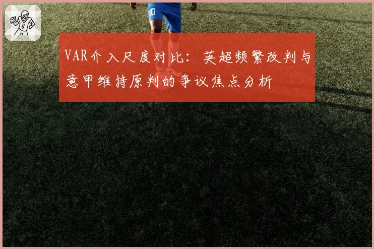 VAR介入尺度对比：英超频繁改判与意甲维持原判的争议焦点分析