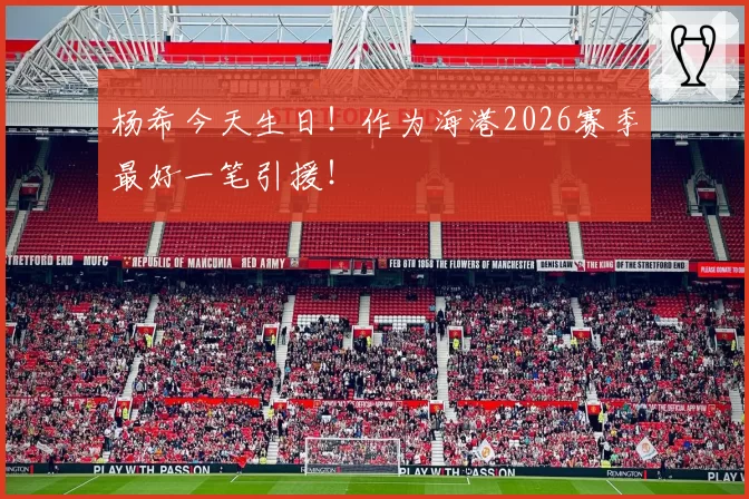 杨希今天生日!作为海港2026赛季最好一笔引援!