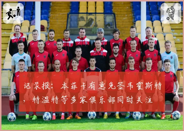 记录报：本菲卡有意免签韦霍斯特，特温特等多家俱乐部同时关注