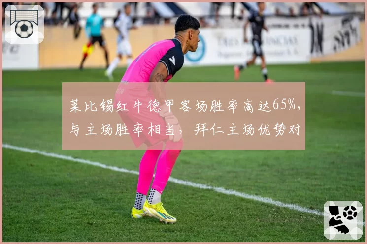 莱比锡红牛德甲客场胜率高达65%，与主场胜率相当，拜仁主场优势对比却明显下滑
