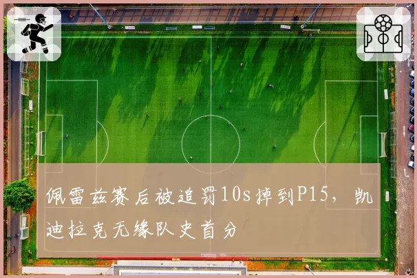 佩雷兹赛后被追罚10s掉到P15,凯迪拉克无缘队史首分