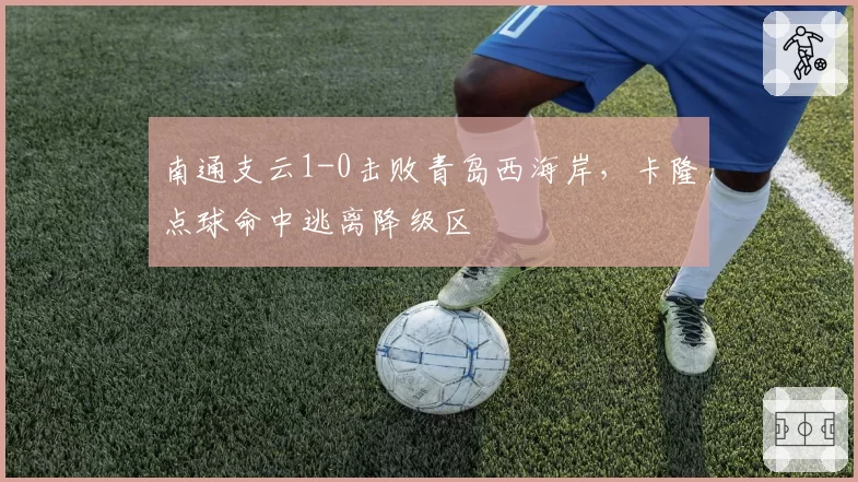 南通支云1-0击败青岛西海岸，卡隆点球命中逃离降级区