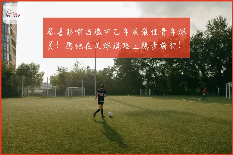 恭喜彭啸当选中乙年度最佳青年球员!愿他在足球道路上稳步前行!