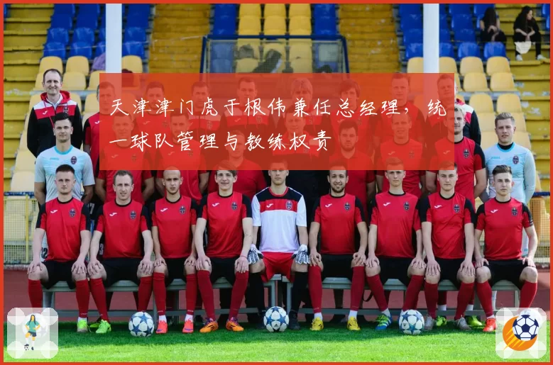 天津津门虎于根伟兼任总经理，统一球队管理与教练权责