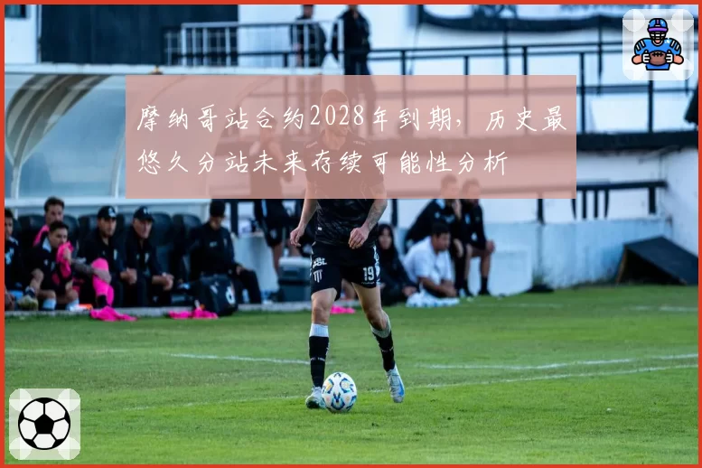 摩纳哥站合约2028年到期,历史最悠久分站未来存续可能性分析